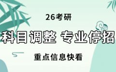 26考研科目调整、专业停招？重点信息快看